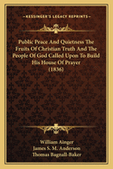 Public Peace and Quietness the Fruits of Christian Truth and the People of God Called Upon to Build His House of Prayer (1836)