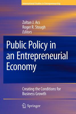 Public Policy in an Entrepreneurial Economy: Creating the Conditions for Business Growth - Acs, Zoltan J (Editor), and Stough, Roger R (Editor)