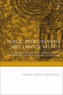 Public Procurement and Labour Rights: Towards Coherence in International Instruments of Procurement Regulation - Corvaglia, Maria Anna, and Ortino, Federico (Editor), and Marceau, Gabrielle (Editor)