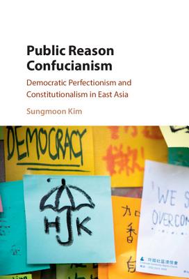 Public Reason Confucianism: Democratic Perfectionism and Constitutionalism in East Asia - Kim, Sungmoon