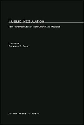 Public Regulation: New Perspectives on Institutions and Policies - Bailey, Elizabeth E (Editor)