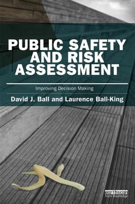 Public Safety and Risk Assessment: Improving Decision Making - Ball, David J., and Ball-King, Laurence