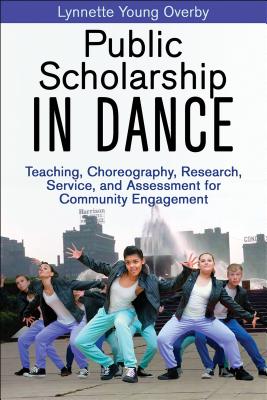 Public Scholarship in Dance: Teaching, Choreography, Research, Service, and Assessment for Community Engagement - Overby, Lynnette Young