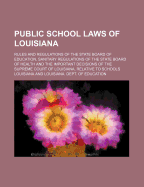 Public School Laws of Louisiana: Rules and Regulations of the State Board of Education, Sanitary Regulations of the State Board of Health and the Important Decisions of the Supreme Court of Louisiana, Relative to Schools