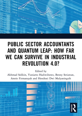 Public Sector Accountants and Quantum Leap: How Far We Can Survive in Industrial Revolution 4.0?: Proceedings of the 1st International Conference on Public Sector Accounting (ICOPSA 2019), October 29-30, 2019, Jakarta, Indonesia - Solikin, Akhmad (Editor), and Hadiwibowo, Yuniarto (Editor), and Setiawan, Benny (Editor)