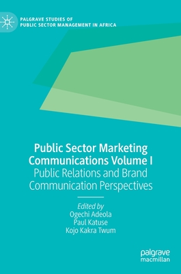 Public Sector Marketing Communications Volume I: Public Relations and Brand Communication Perspectives - Adeola, Ogechi (Editor), and Katuse, Paul (Editor), and Kakra Twum, Kojo (Editor)