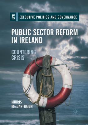 Public Sector Reform in Ireland: Countering Crisis - Maccarthaigh, Muiris