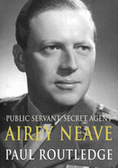 Public Servant, Secret Agent: The Enigmatic Life and Violent Death of Airey Neave - Routledge, Paul