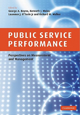 Public Service Performance: Perspectives on Measurement and Management - George a, Boyne (Editor), and Kenneth J, Meier (Editor), and Laurence J, O'Toole, Jr. (Editor)