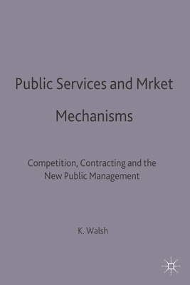 Public Services and Market Mechanisms: Competition, Contracting and the New Public Management - Walsh, Kieron