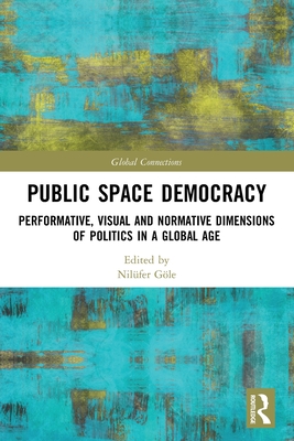 Public Space Democracy: Performative, Visual and Normative Dimensions of Politics in a Global Age - Gle, Nilfer (Editor)