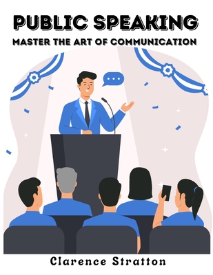 Public Speaking: Master the Art of Communication - Clarence Stratton