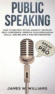 Public Speaking: Speak Like a Pro - How to Destroy Social Anxiety, Develop Self-Confidence, Improve Your Persuasion Skills, and Become a Master Presenter (Practical Emotional Intelligence)