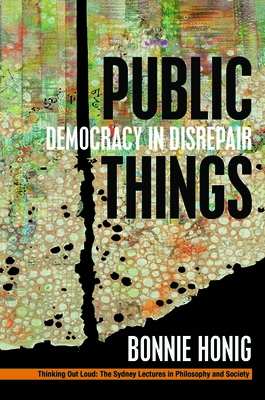 Public Things: Democracy in Disrepair - Honig, Bonnie, Professor