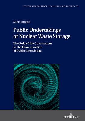 Public Undertakings of Nuclear Waste Storage: The Role of the Government in the Dissemination of Public Knowledge - Sulowski, Stanislaw (Series edited by), and Amato, Silvia