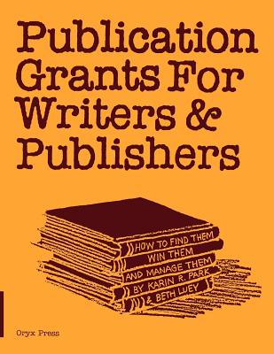 Publication Grants for Writers & Publishers: How to Find Them, Win Them, and Manage Them - Park, Karin R., and Luey, Beth