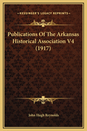 Publications of the Arkansas Historical Association V4 (1917)