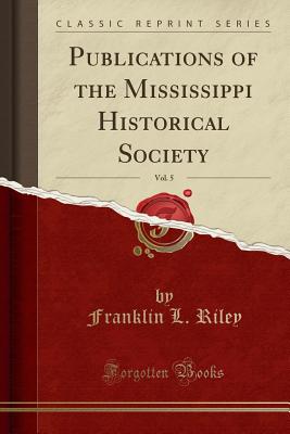 Publications of the Mississippi Historical Society, Vol. 5 (Classic Reprint) - Riley, Franklin L