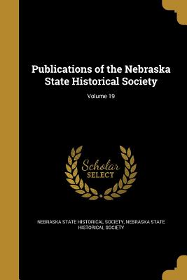 Publications of the Nebraska State Historical Society; Volume 19 - Nebraska State Historical Society (Creator)