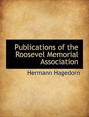 Publications of the Roosevel Memorial Association - Hagedorn, Hermann