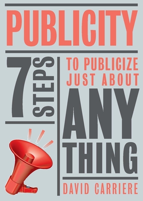 Publicity: 7 Steps to Publicize Just about Anything - Carriere, David