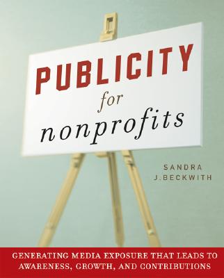 Publicity for Nonprofits: Generating Media Exposure That Leads to Awareness, Growth, and Contributions - Beckwith, Sandra L