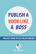 Publish a Book Like a Boss: The Fast Guide to Selling on Amazon