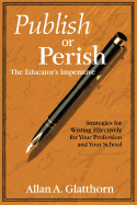 Publish or Perish - The Educator's Imperative: Strategies for Writing Effectively for Your Profession and Your School