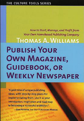 Publish Your Own Magazine, Guide Book, or Weekly Newspaper: How to Start Manage, and Profit from a Homebased Publishing Company - Williams, Thomas A, Ph.D.