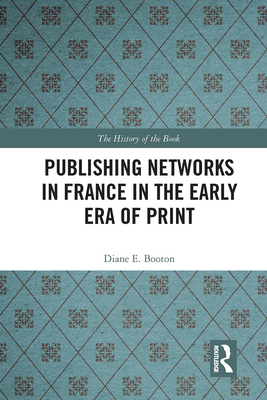 Publishing Networks in France in the Early Era of Print - Booton, Diane E