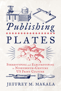 Publishing Plates: Stereotyping and Electrotyping in Nineteenth-Century Us Print Culture