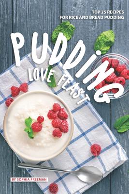 Pudding Love Feast: Top 25 Recipes for Rice and Bread Pudding - Freeman, Sophia