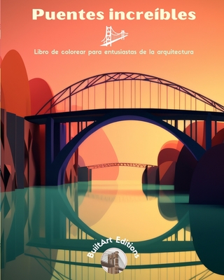 Puentes increbles - Libro de colorear para entusiastas de la arquitectura: Una coleccin de puentes asombrosos para mejorar la creatividad y la relajacin - Editions, Builtart