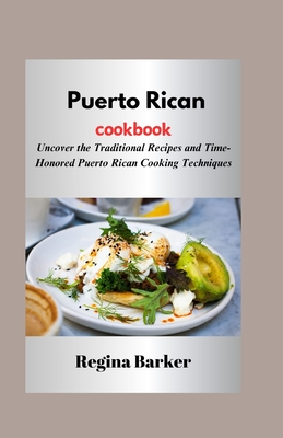 Puerto Rican cookbook: Uncover the Traditional Recipes and Time-Honored Puerto Rican Cooking Techniques - Barker, Regina