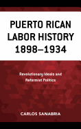 Puerto Rican Labor History 1898-1934: Revolutionary Ideals and Reformist Politics