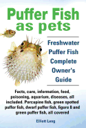 Puffer Fish as Pets. Freshwater Puffer Fish Facts, Care, Information, Food, Poisoning, Aquarium, Diseases, All Included. the Must Have Guide for All P