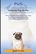 Pug: The Complete Manual for Pug: Care, Feeding, Housing, Breeding, Interaction, and Health Care