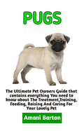 Pugs: The Ultimate Guide To Pugs Care, Feeding, Housing, Training (Complete Pugs Care Information)