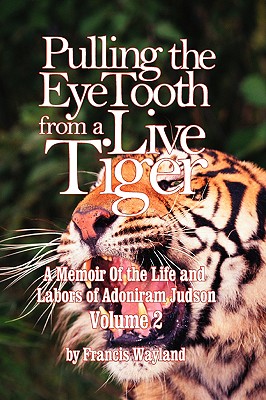 Pulling the Eyetooth from a Live Tiger: The Memoir of the Life and Labors of Adoniram Judson (Vol.2) - Wayland, Francis