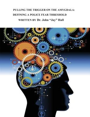 Pulling the Trigger on the Amygdala: Defining a Police Fear Threshold - Hall, John Jay