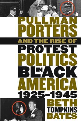 Pullman Porters and the Rise of Protest Politics in Black America, 1925-1945 - Bates, Beth Tompkins