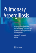 Pulmonary Aspergillosis: A Comprehensive Guide to the Disease Spectrum and Advances in Diagnosis and Management