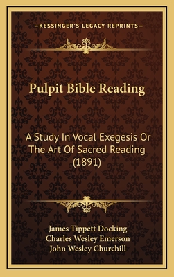 Pulpit Bible Reading: A Study in Vocal Exegesis or the Art of Sacred Reading (1891) - Docking, James Tippett, and Emerson, Charles Wesley (Introduction by), and Churchill, John Wesley (Introduction by)
