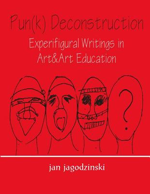 Pun(k) Deconstruction: Experifigural Writings in Art&art Education - Jagodzinski, Jan