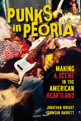 Punks in Peoria: Making a Scene in the American Heartland - Wright, Jonathan, and Barrett, Dawson