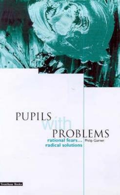 Pupils with Problems: Rational Fears...Radical Solutions - Garner, Philip, Professor