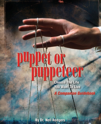 Puppet or Puppeteer: Choose the Life You Want to Live: A Companion Guidebook - Rodgers, Nell M, Dr.