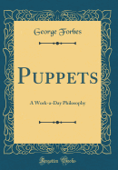 Puppets: A Work-A-Day Philosophy (Classic Reprint)
