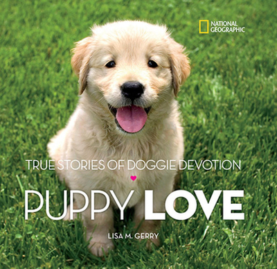 Puppy Love: True Stories of Doggie Devotion - Gerry, Lisa M., and National Geographic Kids