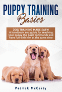 Puppy Training Basics: Dog training made easy! A handbook and guide for teaching your puppy the basic commands and have fun with him at the same time